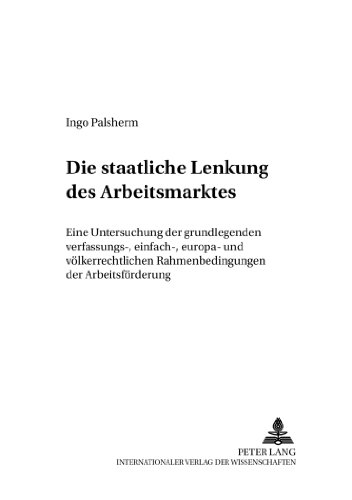 Die staatliche Lenkung des Arbeitsmarktes: Eine Untersuchung der grundlegenden verfassungs-, einfach-, europa- und völkerrechtlichen Rahmenbedingungen ... (Potsdamer Rechtswissenschaftliche Reihe)