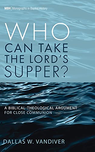 Who Can Take the Lord's Supper?: A Biblical-Theological Argument for Close Communion (Monographs in Baptist History)