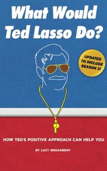 What Would Ted Lasso Do?: How Ted's Positive Approach Can Help You (Ted Lasso Books)