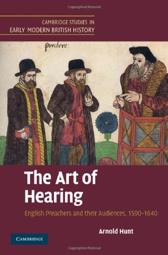 The Art of Hearing: English Preachers and their Audiences, 1590–1640 (Cambridge Studies in Early Modern British History)