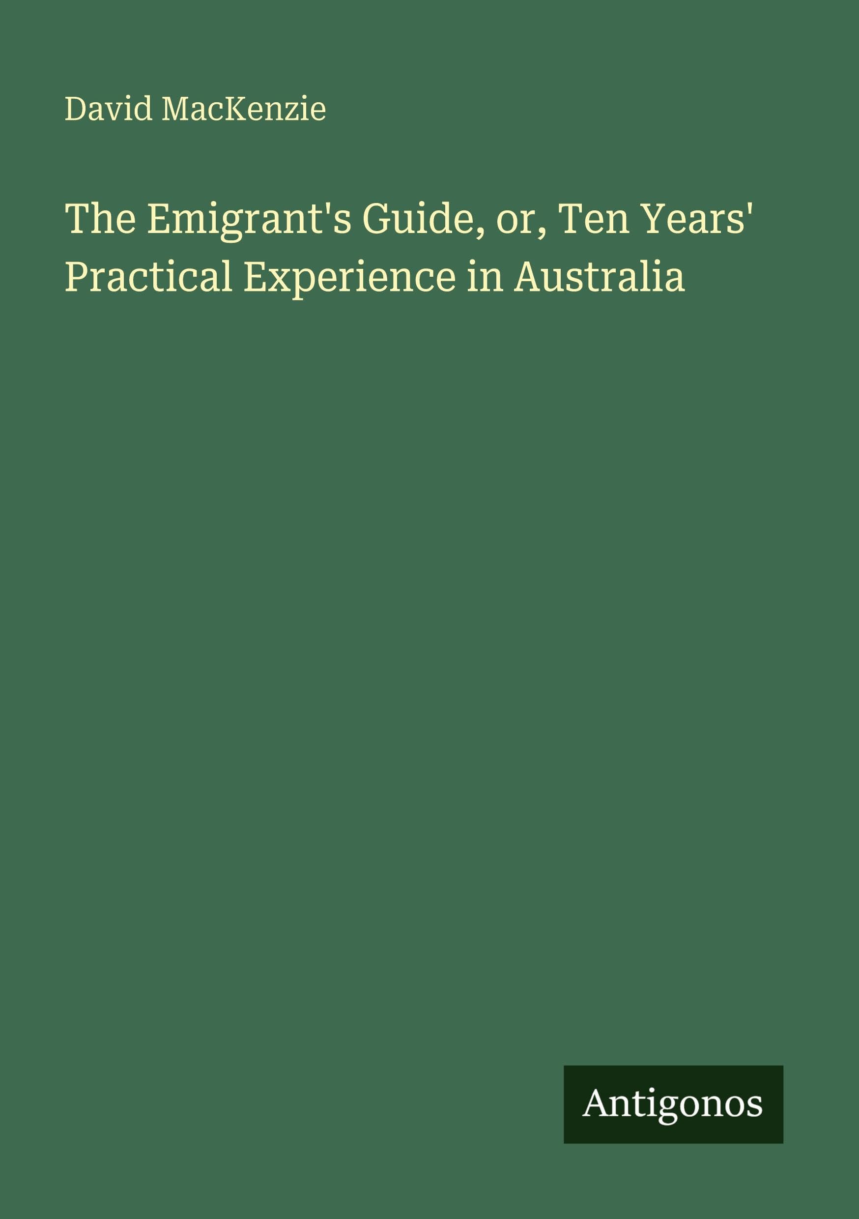The Emigrant's Guide, or, Ten Years' Practical Experience in Australia