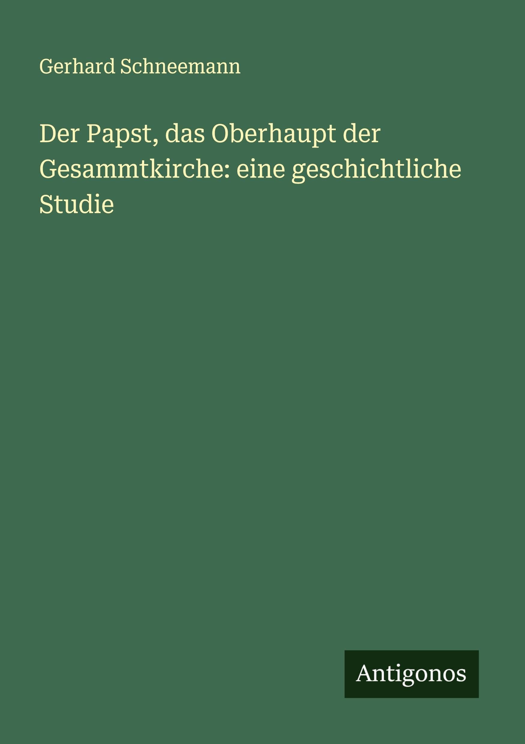 Der Papst, das Oberhaupt der Gesammtkirche: eine geschichtliche Studie