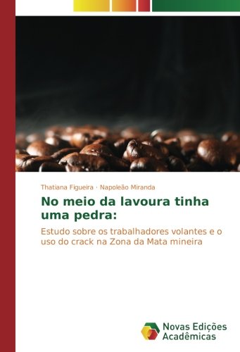 No meio da lavoura tinha uma pedra:: Estudo sobre os trabalhadores volantes e o uso do crack na Zona da Mata mineira