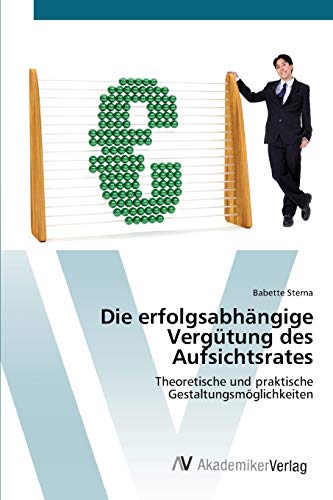 Die erfolgsabhängige Vergütung des Aufsichtsrates: Theoretische und praktische Gestaltungsmöglichkeiten