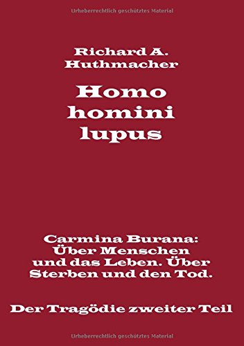 Homo homini lupus. Der Tragödie zweiter Teil: Carmina Burana: Über Menschen und das Leben. Über Sterben und den Tod.