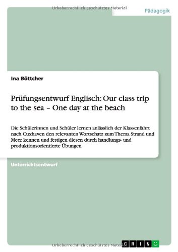 Prüfungsentwurf Englisch: Our class trip to the sea ¿ One day at the beach: Die Schülerinnen und Schüler lernen anlässlich der Klassenfahrt nach ... handlungs- und produktionsorientierte Übungen