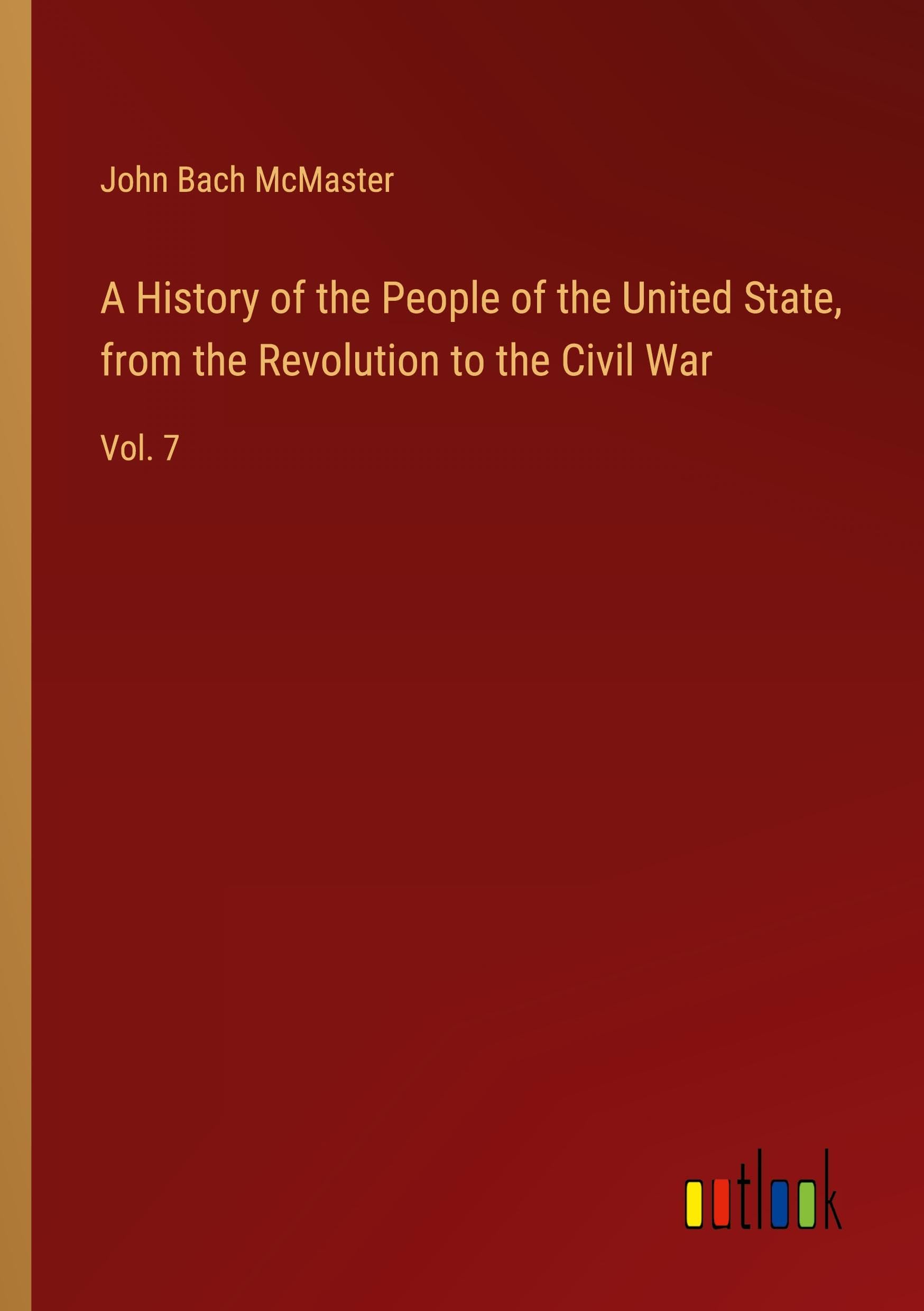 A History of the People of the United State, from the Revolution to the Civil War: Vol. 7