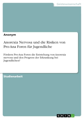 Anorexia Nervosa und die Risiken von Pro-Ana Foren für Jugendliche: Fördern Pro-Ana Foren die Entstehung von Anorexia nervosa und den Progress der Erkrankung bei Jugendlichen?