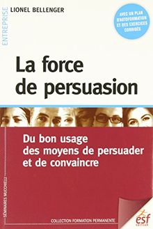 La force de persuasion : du bon usage des moyens de persuader et de convaincre