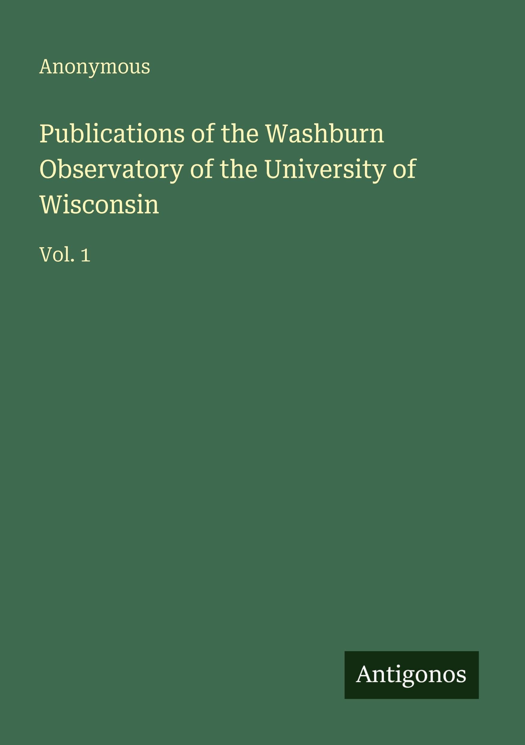 Publications of the Washburn Observatory of the University of Wisconsin: Vol. 1