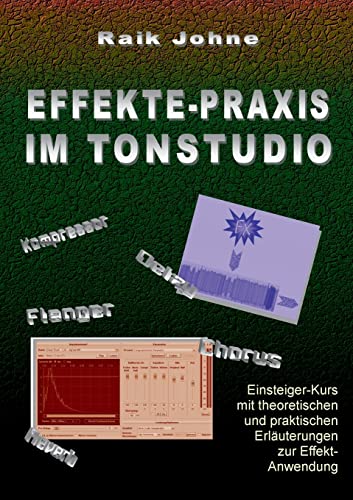 Effekte-Praxis im Tonstudio: Einsteiger-Kurs mit theoretischen und praktischen Erläuterungen zur Effekt-Anwendung