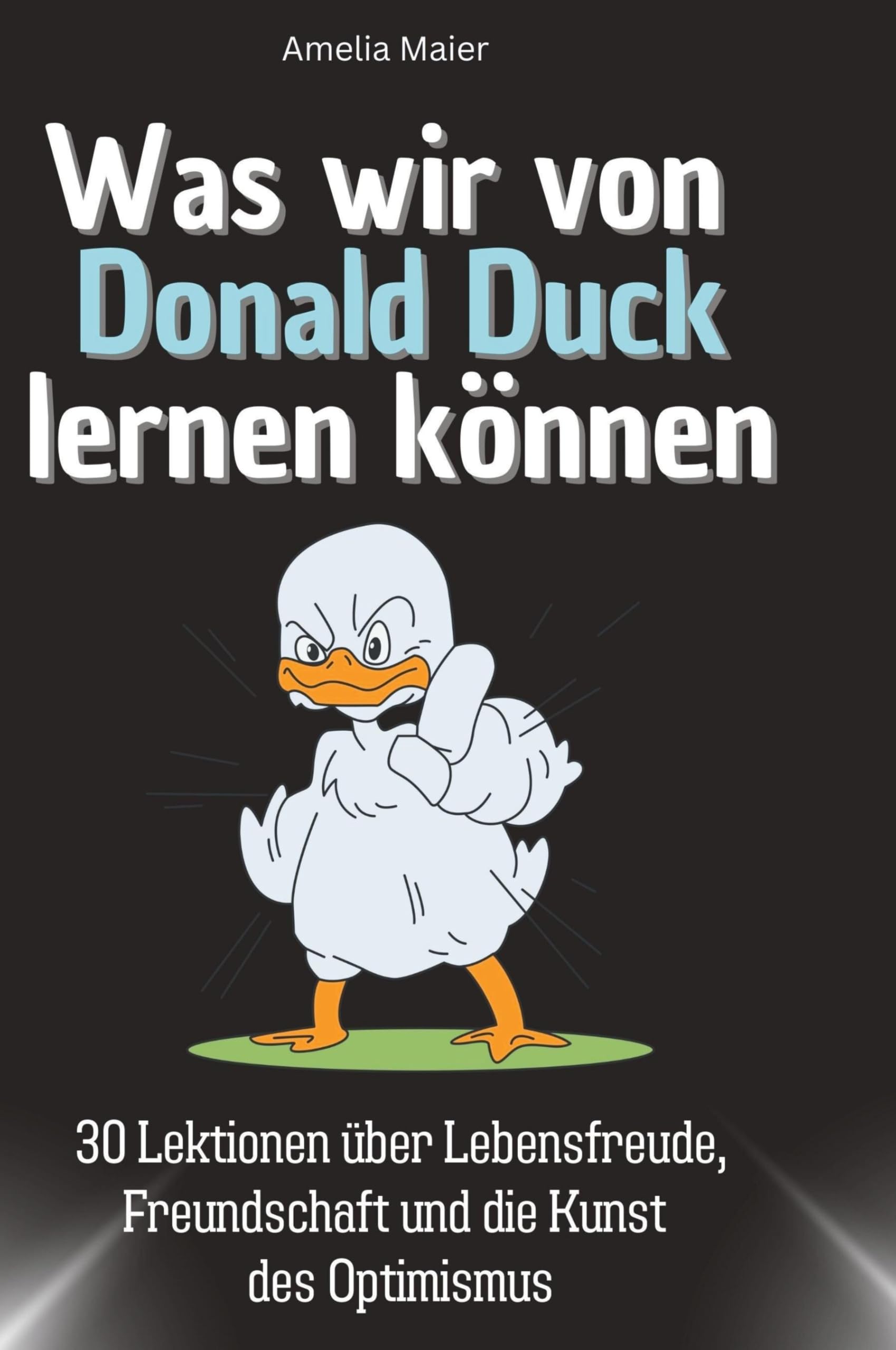 Was wir von Donald Duck lernen können: 30 Lektionen über Lebensfreude, Freundschaft und die Kunst des Optimismus