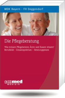 Die Pflegeberatung: Was müssen Pflegeberater, Ärzte und Kassen wissen? Berufsbild - Einsatzspektrum - Beratungspraxis