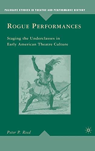 Rogue Performances: Staging the Underclasses in Early American Theatre Culture (Palgrave Studies in Theatre and Performance History)