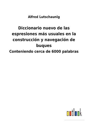Diccionario nuevo de las espresiones más usuales en la construcción y navegación de buques: Conteniendo cerca de 6000 palabras