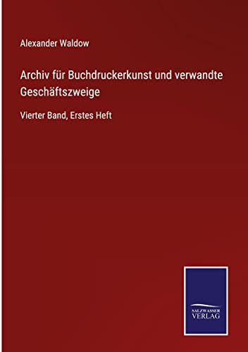Archiv für Buchdruckerkunst und verwandte Geschäftszweige: Vierter Band, Erstes Heft