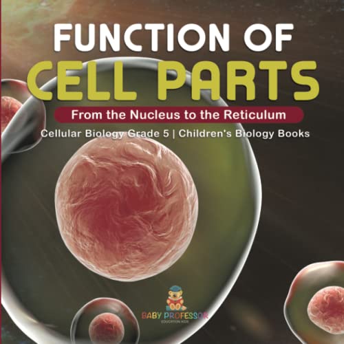 Function of Cell Parts: From the Nucleus to the Reticulum Cellular Biology Grade 5 Children's Biology Books