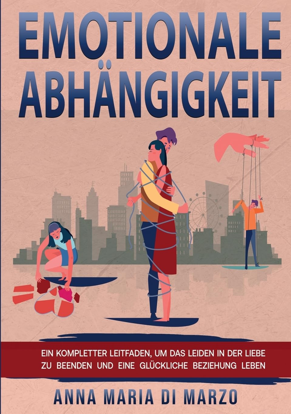 Emotionale Abhängigkeit: Ein kompletter Leitfaden, um das Leiden in der Liebe zu beenden und eine glückliche Beziehung leben