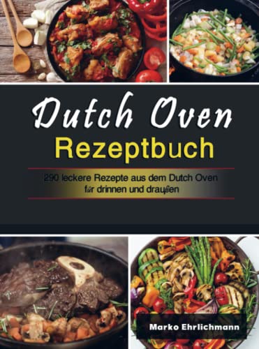 Dutch Oven Rezeptbuch: 290 leckere Rezepte aus dem Dutch Oven für drinnen und draußen