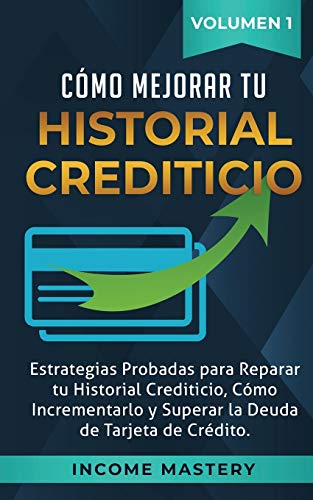Cómo Mejorar Tu Historial Crediticio: Estrategias Probadas Para Reparar Tu Historial Crediticio, Cómo Incrementarlo y Superar La Deuda de Tarjeta de Crédito Volumen 1