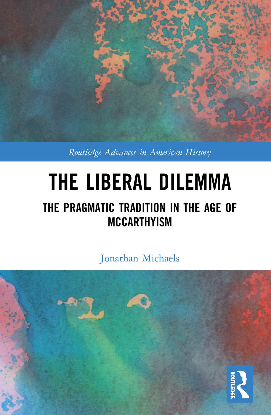 The Liberal Dilemma: The Pragmatic Tradition in the Age of McCarthyism (Routledge Advances in American History, 12, Band 12)