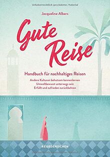 Gute Reise: Handbuch für nachhaltiges Reisen: Andere Kulturen behutsam kennenlernen – Umweltbewusst unterwegs sein – Erfüllt und zufrieden zurückkehren (Geheimtipps von Freunden)