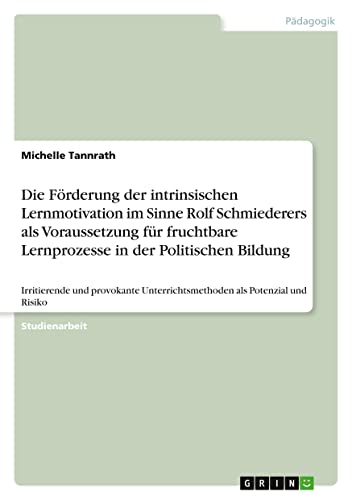 Die Förderung der intrinsischen Lernmotivation im Sinne Rolf Schmiederers als Voraussetzung für fruchtbare Lernprozesse in der Politischen Bildung: ... Unterrichtsmethoden als Potenzial und Risiko