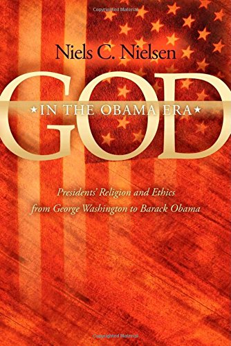 God In The Obama Era: Presidents' Religion and Ethics from George Washington to Barack Obama