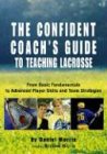 Confident Coach's Guide to Teaching Lacrosse: From Basic Fundamentals To Advanced Player Skills And Team Strategies