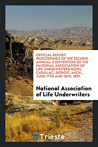 Official Report. Proceedings of the Second Annual Convention of the National Association of Life Underwriters Hotel Cadillac, Detroit, Mich., June 17th and 18th, 1891