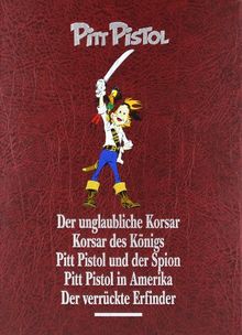 Pitt Pistol Gesamtausgabe: Der unglaubliche Korsar. Korsar des Königs. Pitt Pistol und der Spion. Pitt Pistol in Amerika. Der verrückte Erfinder