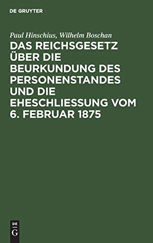 Das Reichsgesetz über die Beurkundung des Personenstandes und die Eheschließung vom 6. Februar 1875: Mit Kommentar in Anmerkungen und einem Abdruck ... mit einer Erläuterung der §§ 1303–1322 des...