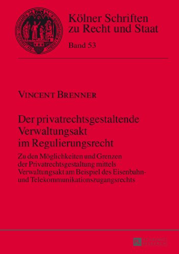Der privatrechtsgestaltende Verwaltungsakt im Regulierungsrecht: Zu den Möglichkeiten und Grenzen der Privatrechtsgestaltung mittels Verwaltungsakt am ... (Kölner Schriften zu Recht und Staat)
