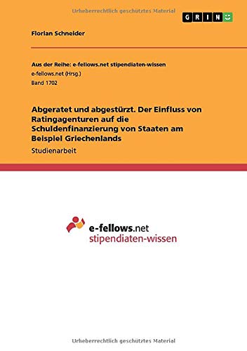 Abgeratet und abgestürzt. Der Einfluss von Ratingagenturen auf die Schuldenfinanzierung von Staaten am Beispiel Griechenlands