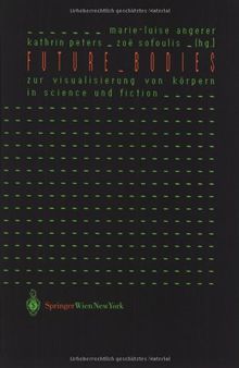 Future Bodies: Zur Visualisierung von Körpern in Science und Fiction (Ästhetik und Naturwissenschaften / Medienkultur)