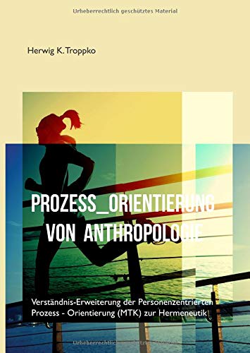 Prozess-Orientierung von Anthropologie: Verständnis-Erweiterung der Personenzentrierten Prozess-Orientierung MTK zur Hermeneutik