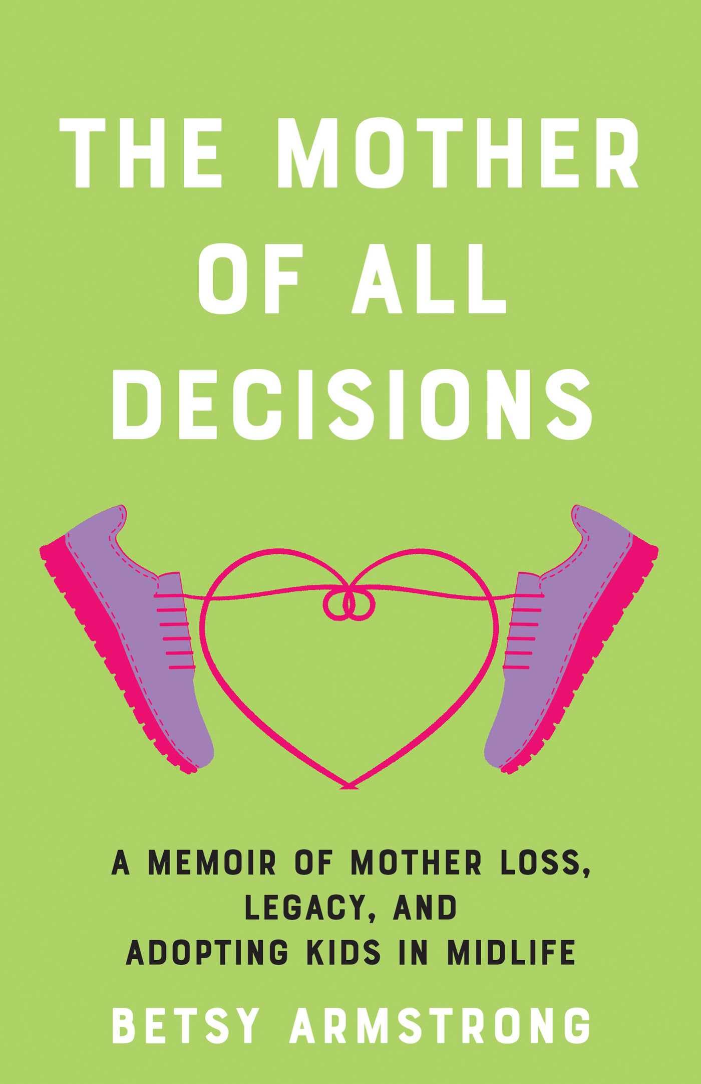 The Mother of All Decisions: A Memoir of Mother Loss, Legacy, and Adopting Kids in Midlife