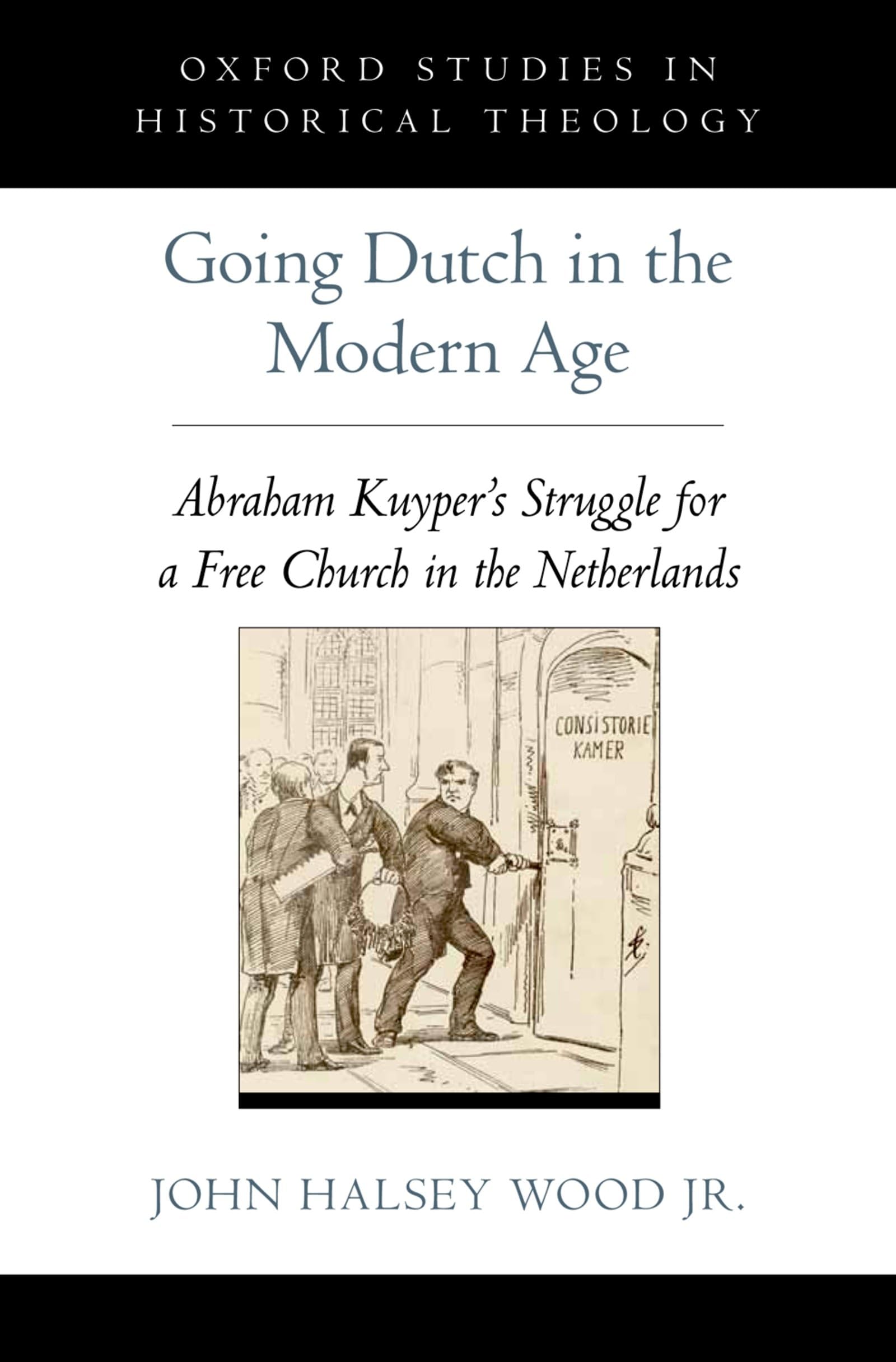 Going Dutch in the Modern Age: Abraham Kuyper's Struggle for a Free Church in the Nineteenth-Century Netherlands (Oxford Studies in Historical Theology)