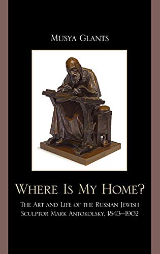 Where Is My Home?: The Art and Life of the Russian-Jewish Sculptor Mark Antokolskii, 1843-1902