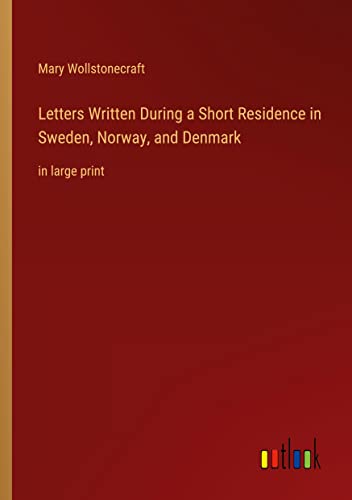 Letters Written During a Short Residence in Sweden, Norway, and Denmark: in large print