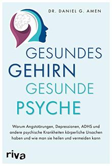 Gesundes Gehirn – gesunde Psyche: Warum Angststörungen, Depressionen, ADHS und andere psychische Krankheiten körperliche Ursachen haben und wie man sie heilen und vermeiden kann