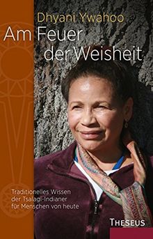 Am Feuer der Weisheit: Traditionelles Wissen der Tsalagi-Indiander für Menschen von heute