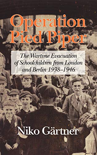 Operation Pied Piper: The Wartime Evacuation of Schoolchildren from London and Berlin 1938-46 (Hc)