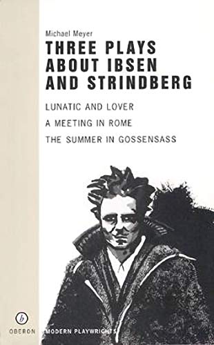Three Plays About Ibsen and Strindberg: Lunatic and Lover, a Meeting in Rome, the Summer in Gossens (Oberon Modern Plays)