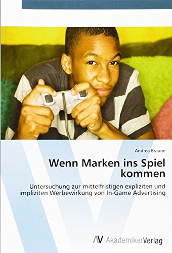 Wenn Marken ins Spiel kommen: Untersuchung zur mittelfristigen expliziten und impliziten Werbewirkung von In-Game Advertising
