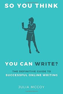 So You Think You Can Write?: The Definitive Guide to Successful Online Writing