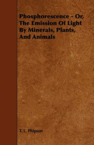 Phosphorescence: Or, the Emission of Light by Minerals, Plants, and Animals