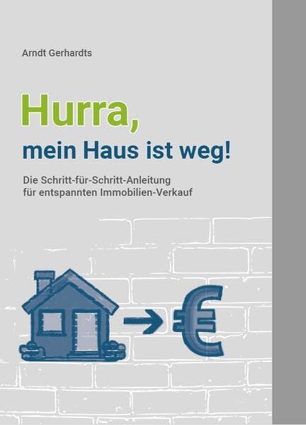 Hurra, mein Haus ist weg: Die Schritt-für-Schritt-Anleitung für entspannten Immobilienverkauf