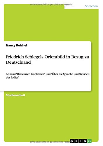 Friedrich Schlegels Orientbild in Bezug zu Deutschland: Anhand Reise nach Frankreich und Über die Sprache und Weisheit der Indier