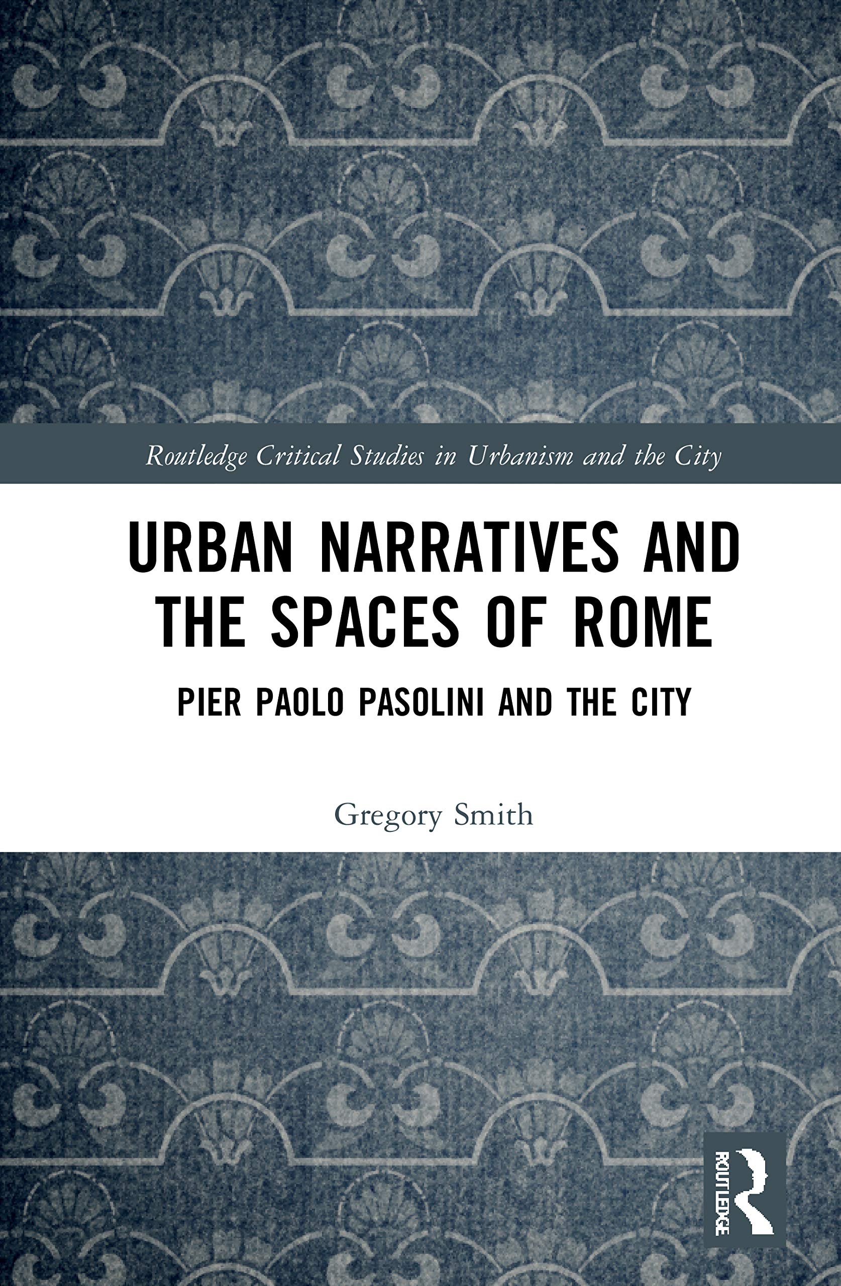 Urban Narratives and the Spaces of Rome: Pier Paolo Pasolini and the City (Routledge Critical Studies in Urbanism and the City)